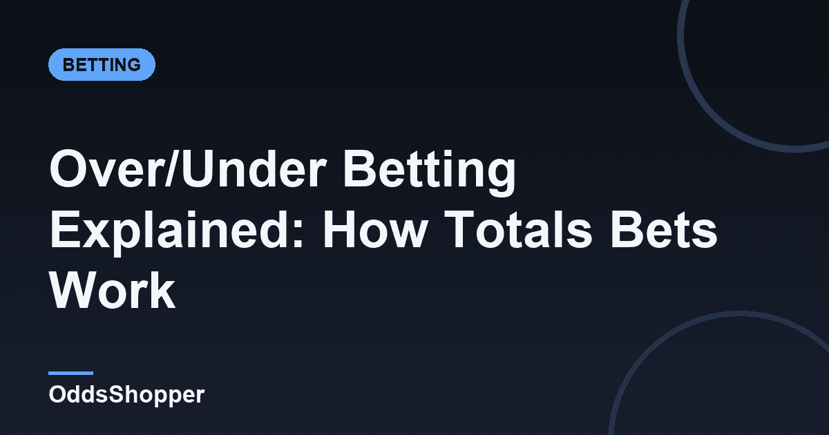 Over/Under Betting Explained: How Totals Bets Work