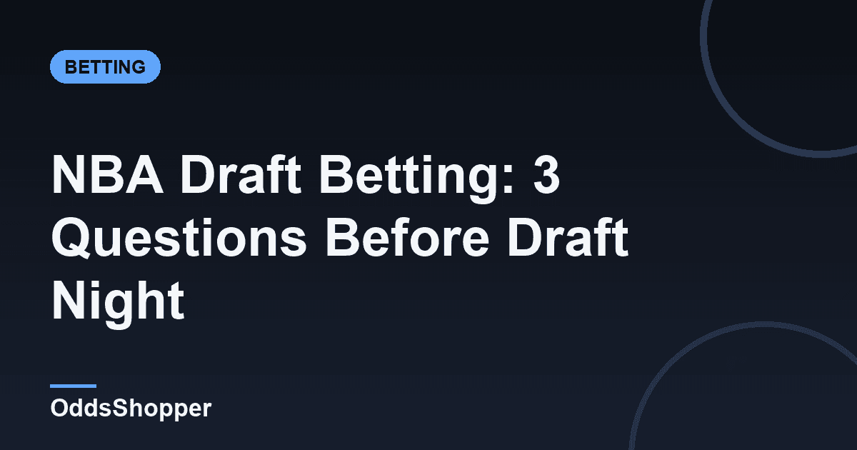 NBA Draft Betting: 3 Questions Before Draft Night