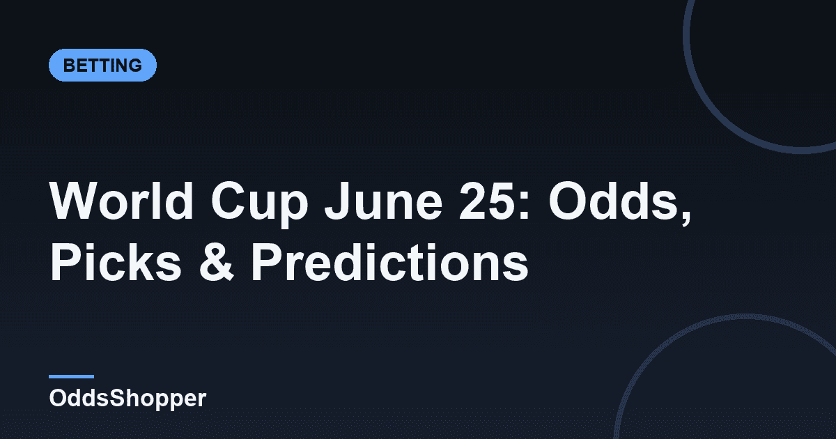 World Cup June 25: Odds, Picks & Predictions
